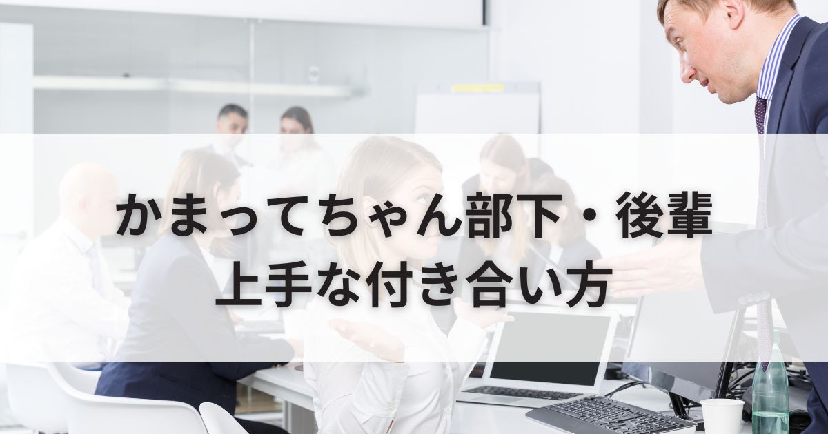 かまってちゃん部下・後輩との上手な付き合い方