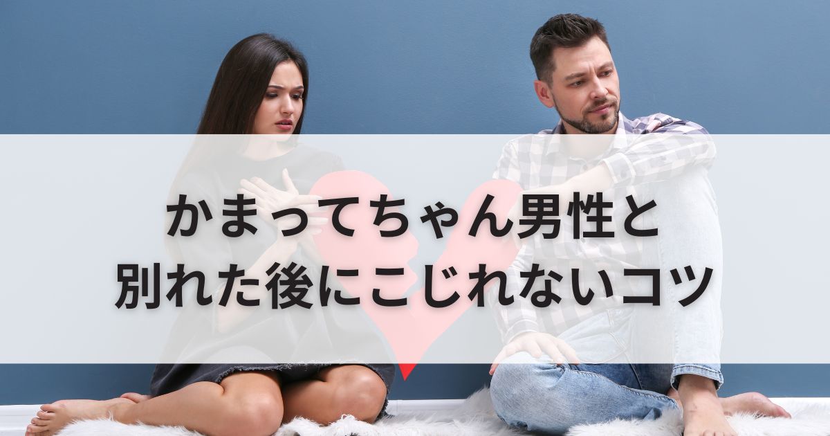 かまってちゃん男性と別れた後にこじれない！上手に別れる7つのコツ