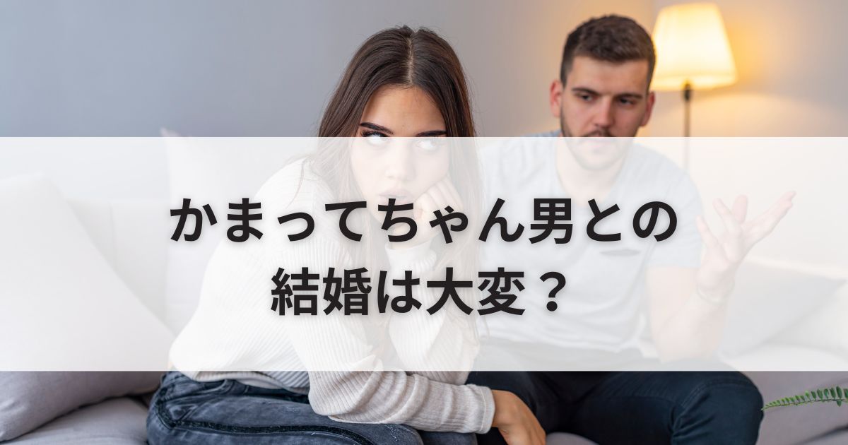 かまってちゃん男との結婚は大変？結婚前にすべき7つのこと