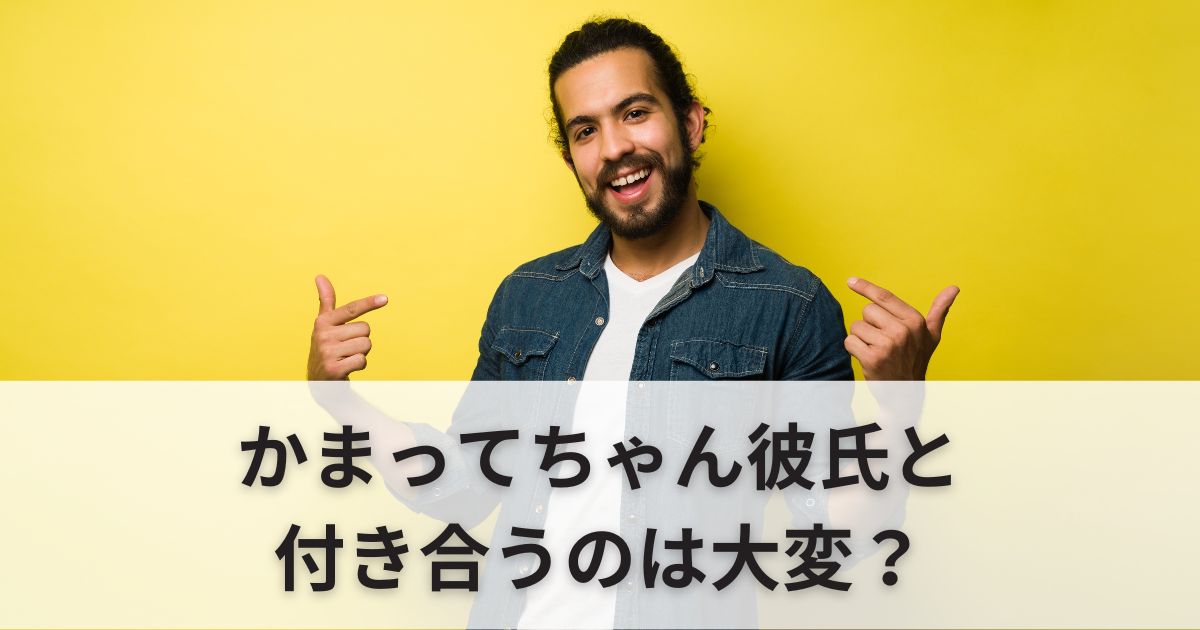 かまってちゃんな彼氏と付き合うのは大変？特徴・対処法を徹底解説