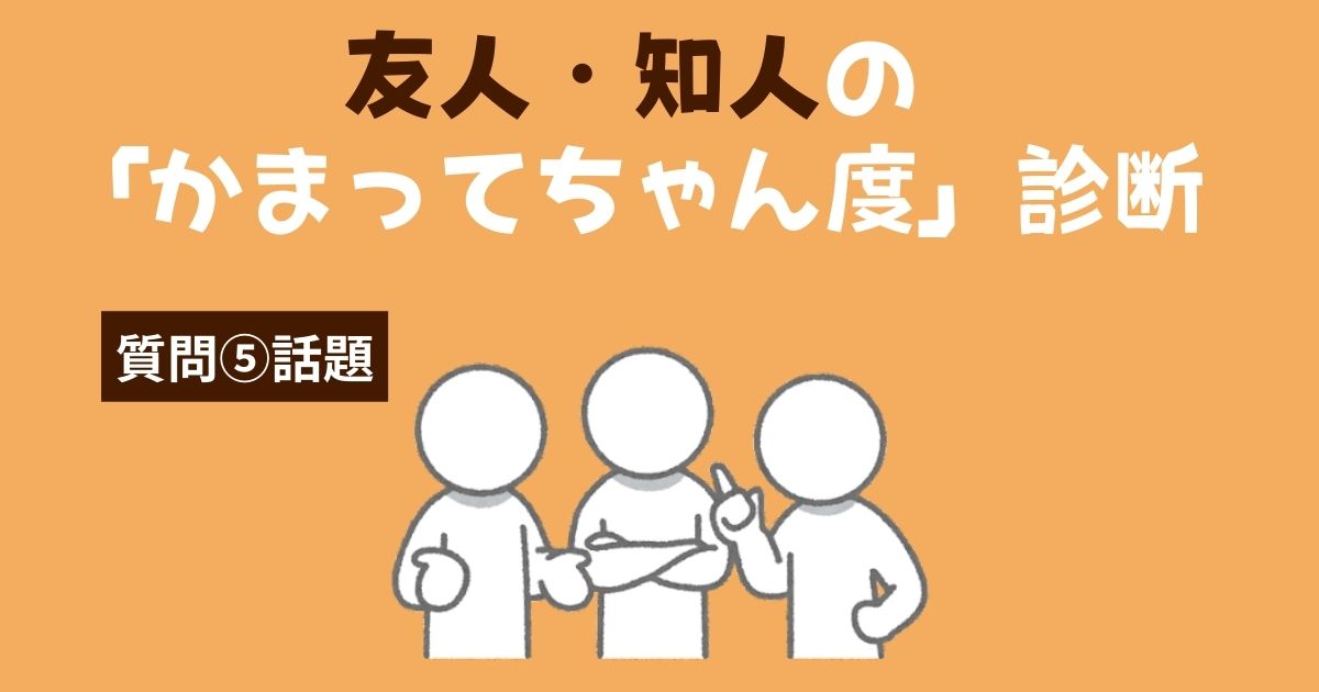 友人・知人の「かまってちゃん・かまちょ度」診断〜話題〜