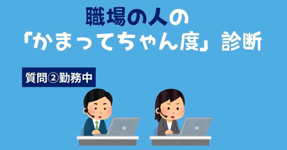 職場の人の「かまってちゃん・かまちょ度」診断〜勤務中〜