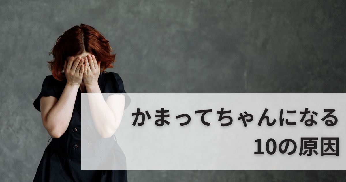 なぜ「かまってちゃん」になるのか？10の原因を徹底解説