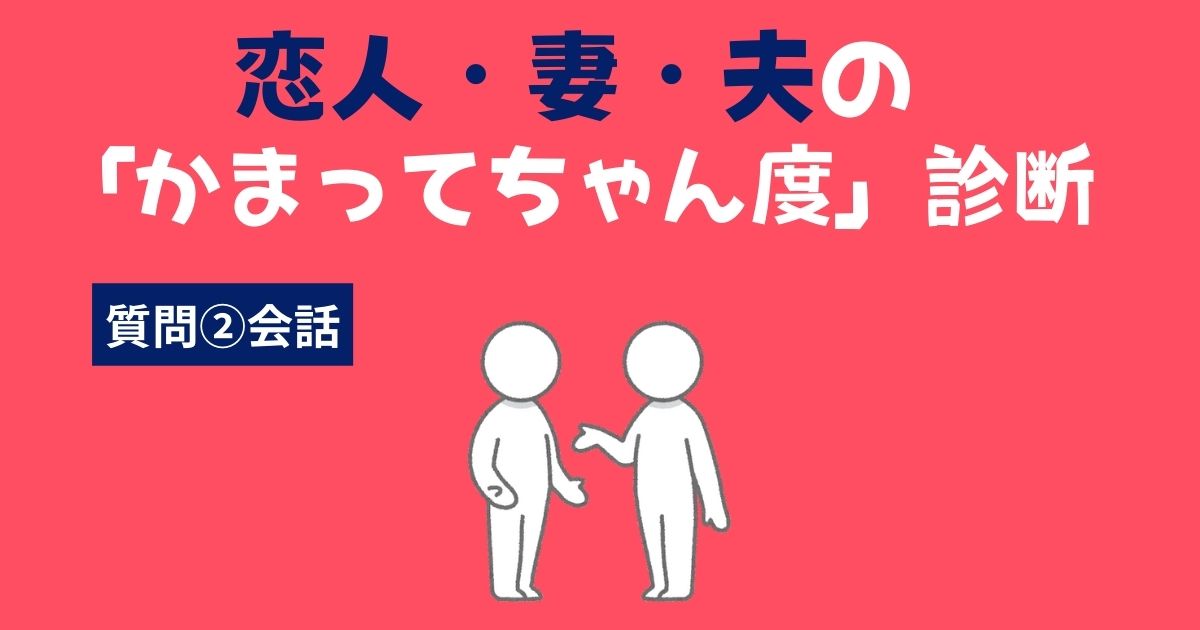 恋人（彼氏・彼女）・妻・夫の「かまってちゃん・かまちょ度」診断〜会話〜