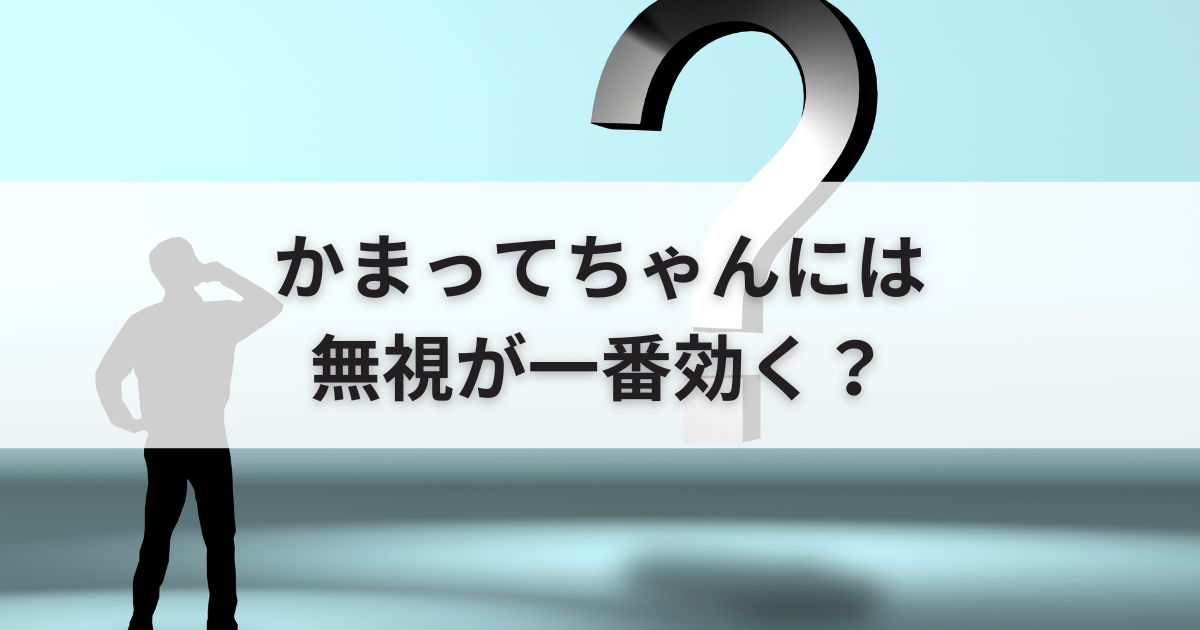 かまってちゃんには無視が一番効く？