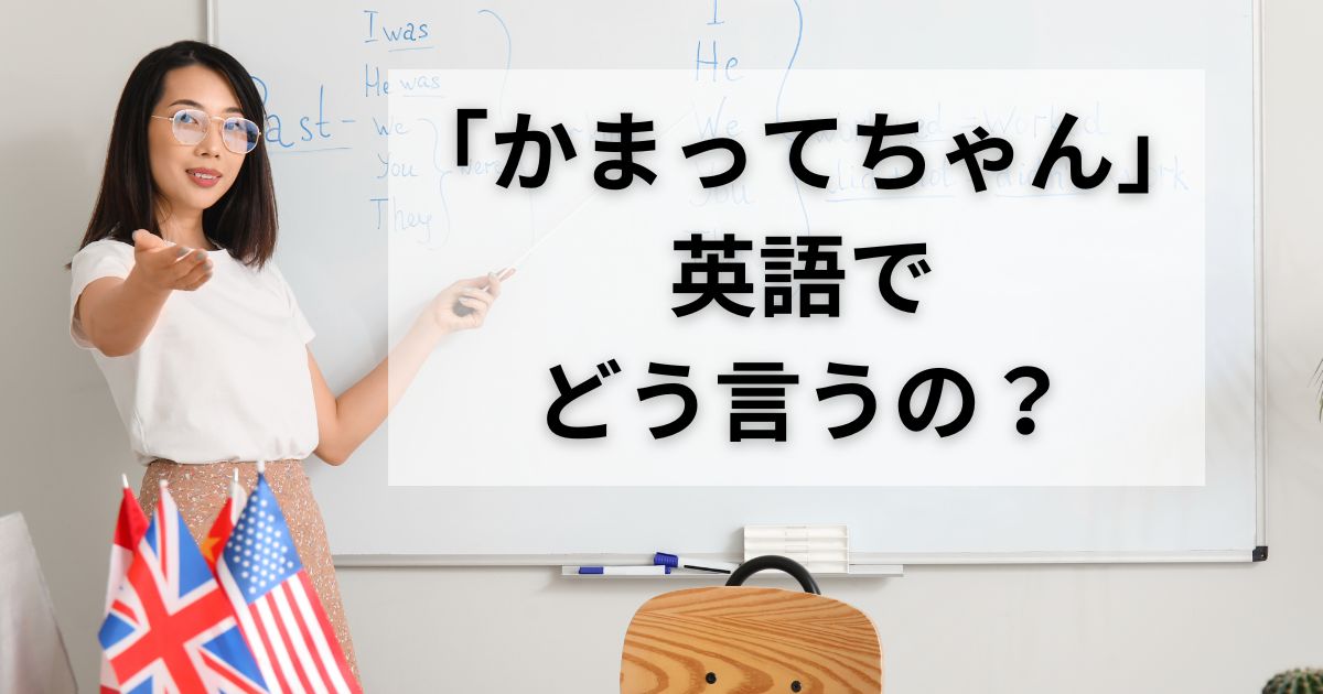 「かまってちゃん」を英語で何というの？英語表現・例文を紹介